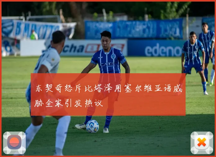 东契奇怒斥比塔泽用塞尔维亚语威胁全家引发热议
